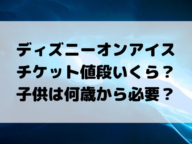 ディズニーオンアイスチケット値段いくら？子供は何歳から必要？