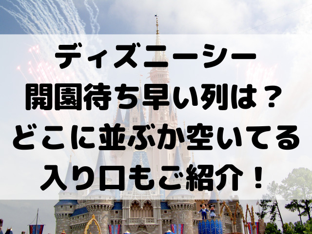 ディズニーシー開園待ち早い列は？どこに並ぶか空いてる入り口もご紹介！