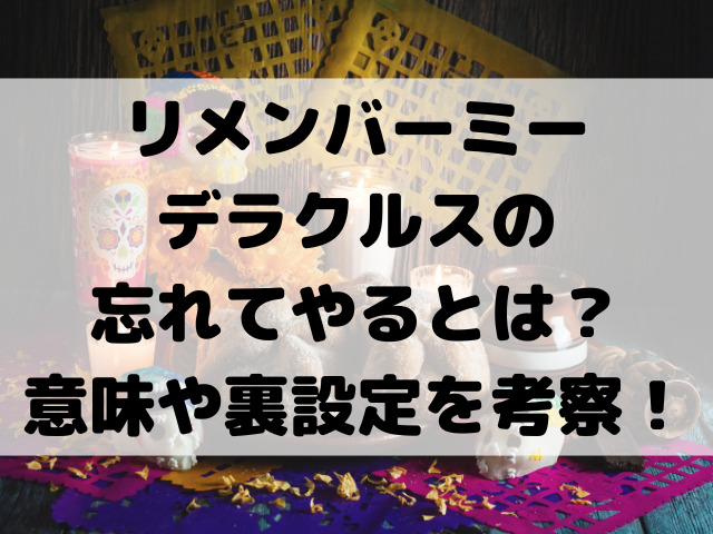 リメンバーミーデラクルスの忘れてやるとは？なぜか意味や裏設定を考察！