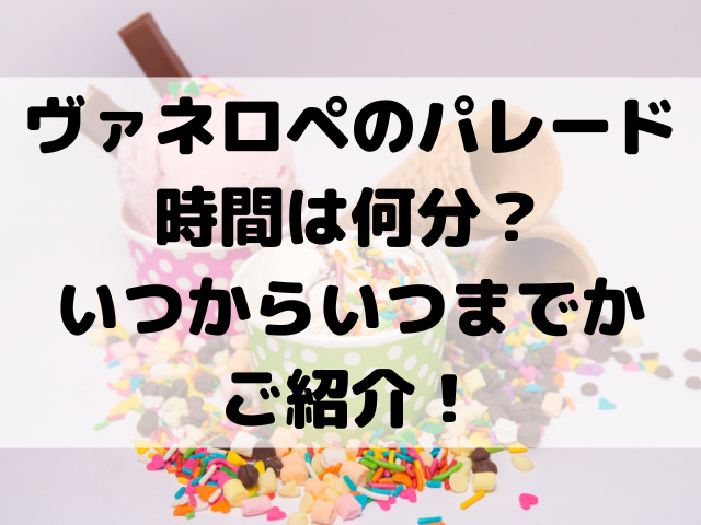 ヴァネロペのパレードの時間は何分？いつからいつまでかご紹介！